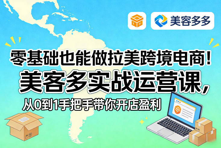 零基础入门拉美电商、美客多实战从0到1、手把手开店助你快速盈利