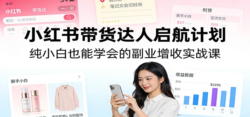 小红书副业实战指南、零基础入门带货技巧、开启稳定增收新路径