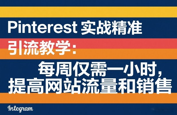 Pinterest引流实战教学、每周一小时高效执行、轻松提升流量与销量