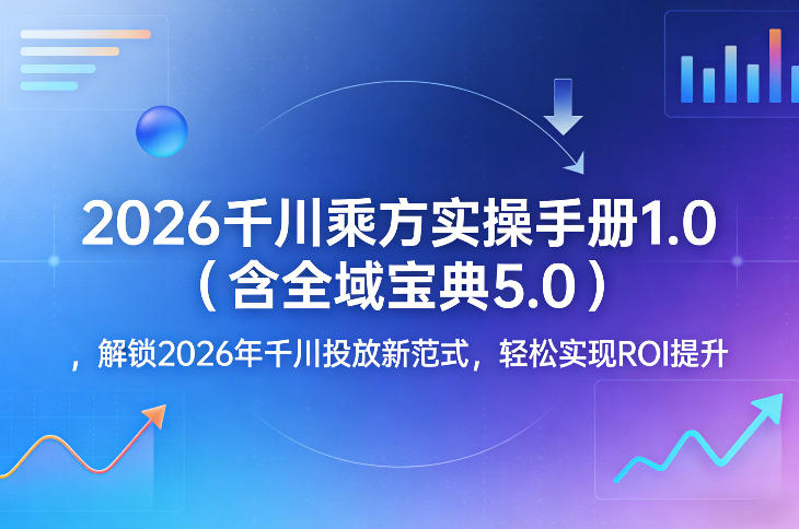2026千川乘方实操手册、全域投放宝典、解锁新范式提升ROI