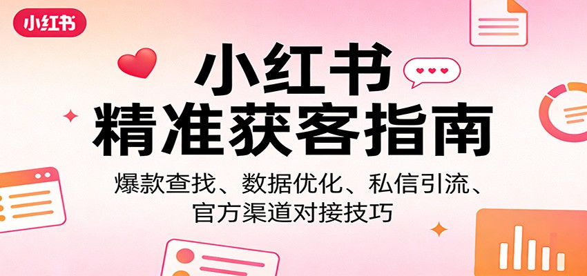 小红书精准获客全攻略、爆款内容高效引流、数据优化与官方渠道对接
