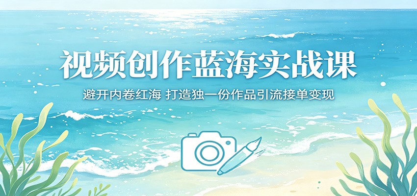 视频创作蓝海实战，避开红海内卷，打造独份作品引流
