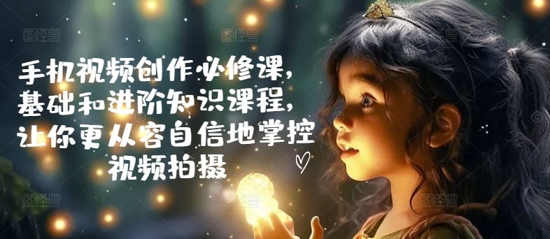 手机视频创作必修课，基础和进阶知识课程，让你更从容自信地掌控视频拍摄 - 猎人社区-猎人社区