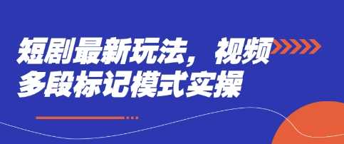 短剧最新玩法，视频多段标记模式实操 - 猎人社区-猎人社区