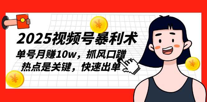 2025视频号暴利术，单号月赚10w，抓风口蹭热点是关键，快速出单 - 猎人社区-猎人社区