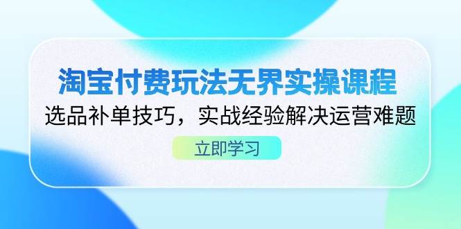淘宝付费玩法无界实操课程，选品补单技巧，实战经验解决运营难题 - 猎人社区-猎人社区