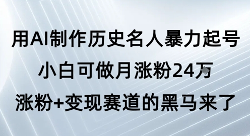 用AI制作历史名人暴力起号，小白可做月涨粉24W涨粉+变现赛道的黑马来了 - 猎人社区-猎人社区