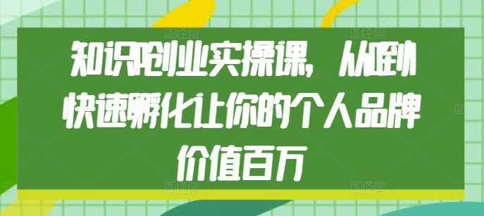 知识IP创业实操课，从0到1快速孵化让你的个人品牌价值百万 - 猎人社区-猎人社区