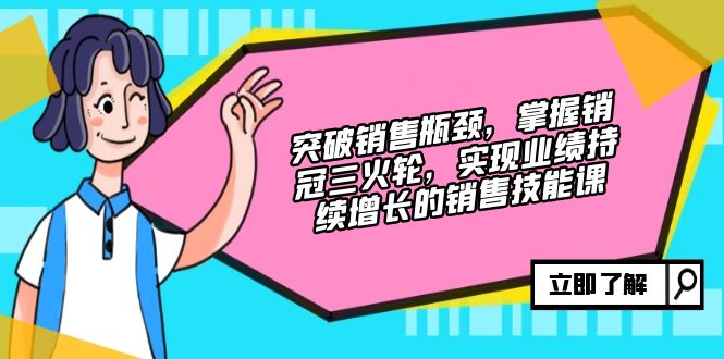 突破销售瓶颈，掌握销冠三火轮，实现业绩持续增长的销售技能课 - 猎人社区-猎人社区