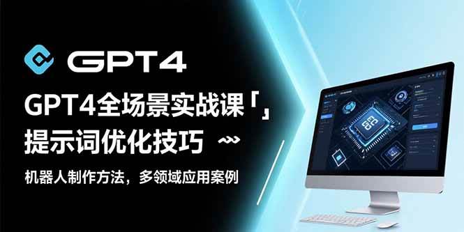 GPT4全场景实战课：提示词优化技巧，机器人制作方法，多领域应用案例 - 猎人社区-猎人社区