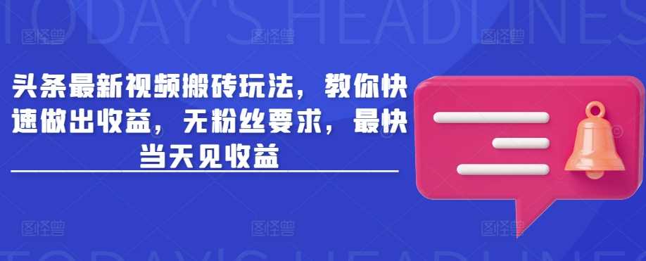 头条最新视频搬砖玩法，教你快速做出收益，无粉丝要求，最快当天见收益 - 猎人社区-猎人社区
