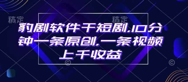 豹剧软件干短剧，10分钟一条原创，爆一条视频上千收益 - 猎人社区-猎人社区