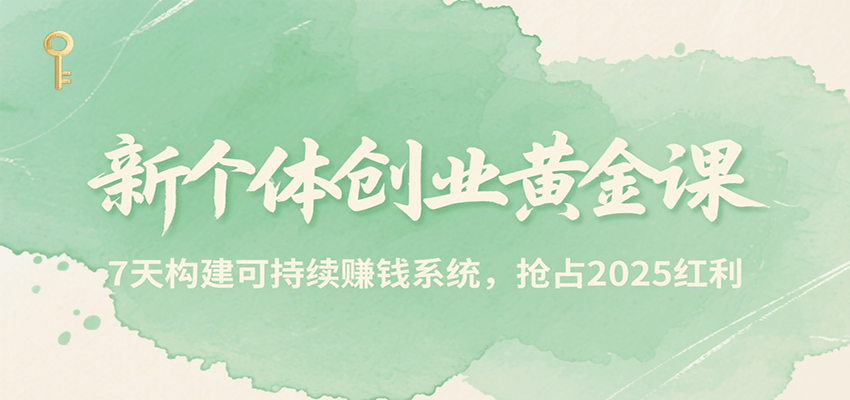 新个体创业黄金课，7天构建可持续赚钱系统，抢占2025红利 - 猎人社区-猎人社区