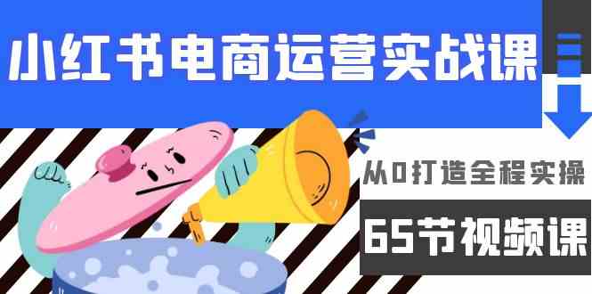 小红书电商运营实战课，从0打造全程实操（65节视频课）-猎人社区