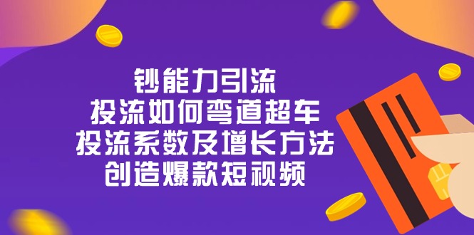 钞 能 力 引 流：投流弯道超车，投流系数及增长方法，创造爆款短视频-20节 - 猎人社区-猎人社区