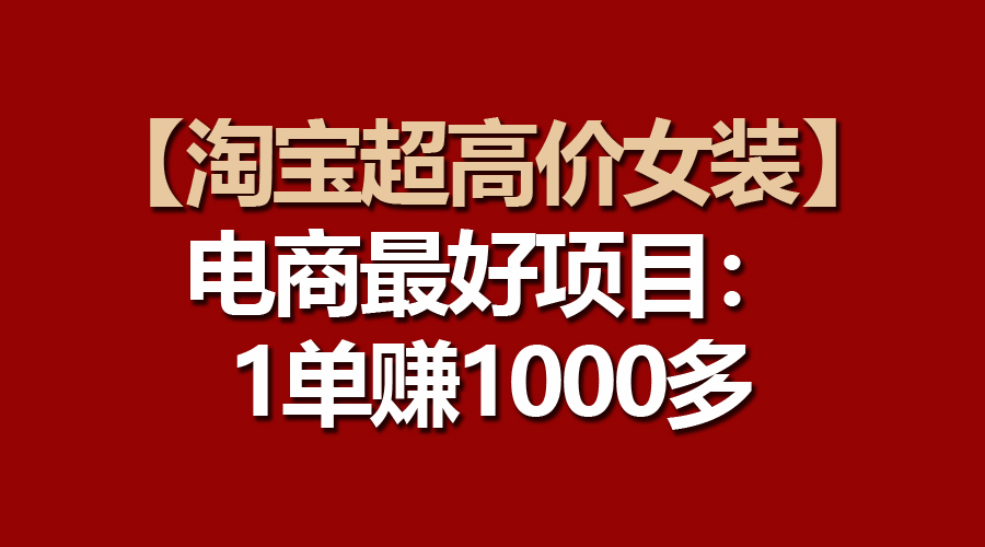 【淘宝超高价女装】电商最好项目：一单赚1000多 - 猎人社区-猎人社区