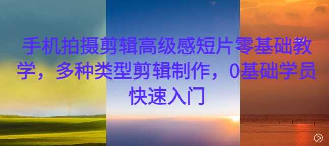 手机拍摄剪辑高级感短片零基础教学，多种类型剪辑制作，0基础学员快速入门 - 猎人社区-猎人社区