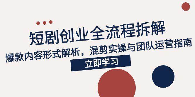 2025短剧创业全流程拆解，爆款内容形式解析，混剪实操与团队运营指南 - 猎人社区-猎人社区