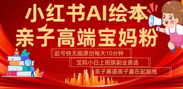 小红书AI绘本，亲子赛道高端宝妈粉，起号快，五分钟无脑原创，小白宝妈上班族轻松玩赚副业 - 猎人社区-猎人社区