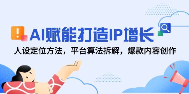 AI赋能打造IP增长，人设定位方法，平台算法拆解，爆款内容创作 - 猎人社区-猎人社区