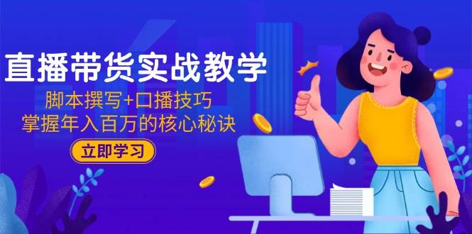 直播带货实战教学：脚本撰写+口播技巧，掌握年入百万的核心秘诀-猎人社区