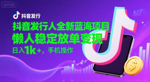 抖音发行人全新蓝海项目，懒人稳定放单变现,，日入1k+，手机操作【揭秘】 - 猎人社区-猎人社区