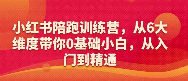 小红书陪跑训练营，从6大维度带你0基础小白，从入门到精通 - 猎人社区-猎人社区