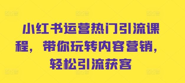 小红书运营热门引流课程，带你玩转内容营销，轻松引流获客 - 猎人社区-猎人社区