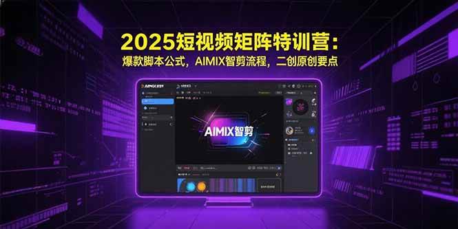2025短视频矩阵特训营：爆款脚本公式，AIMIX智剪流程，二创原创要点 - 猎人社区-猎人社区