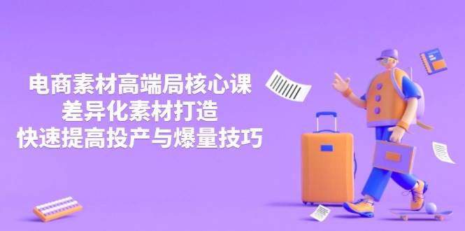 3月电商素材高端局核心课，差异化素材打造，快速提高投产与爆量技巧 - 猎人社区-猎人社区