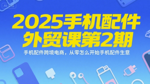 2025手机配件外贸课第2期，手机配件跨境电商，从零怎么开始手机配件生意 - 猎人社区-猎人社区