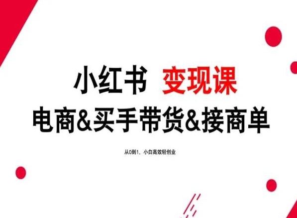 2024年最新小红书变现课，电商&买手带货&接商单，从0到1，小白高效轻创业 - 猎人社区-猎人社区