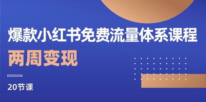 爆款小红书免费流量体系课程，两周变现（20节课） - 猎人社区-猎人社区