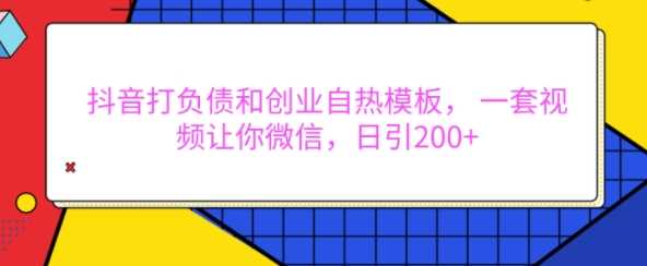抖音打负债和创业自热模板， 一套视频让你微信，日引200+【揭秘】 - 猎人社区-猎人社区