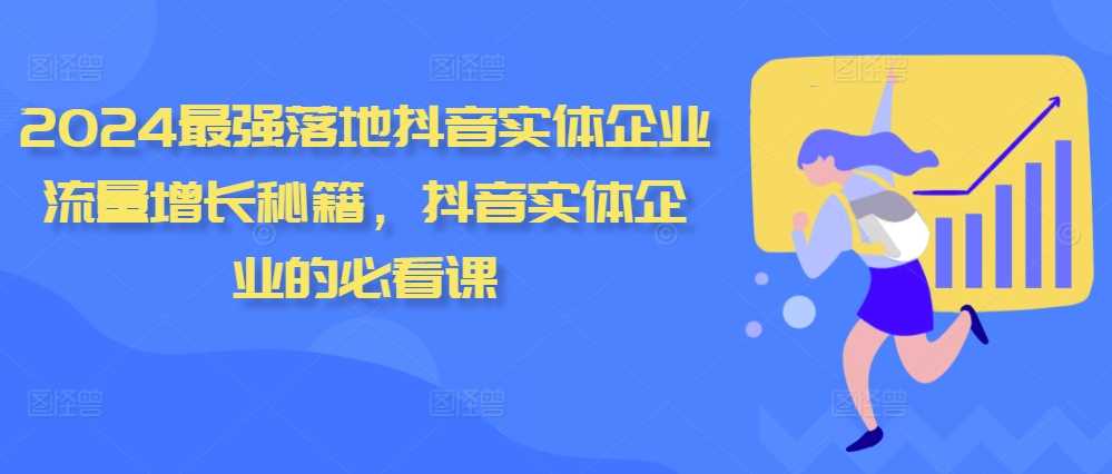 2024最强落地抖音实体企业流量增长秘籍，抖音实体企业的必看课 - 猎人社区-猎人社区