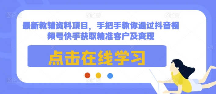 最新教辅资料项目，手把手教你通过抖音视频号快手获取精准客户及变现-猎人社区