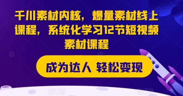 千川素材内核，爆量素材线上课程，系统化学习12节短视频素材课程 - 猎人社区-猎人社区