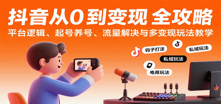 抖音从0到变现认知课：平台逻辑、起号养号、流量解决与多变现玩法教学 - 猎人社区-猎人社区