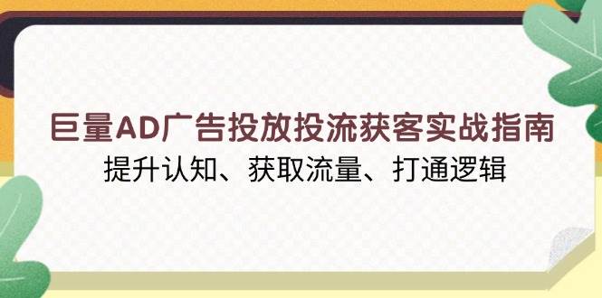 巨量AD广告投放投流获客实战指南，提升认知、获取流量、打通逻辑 - 猎人社区-猎人社区