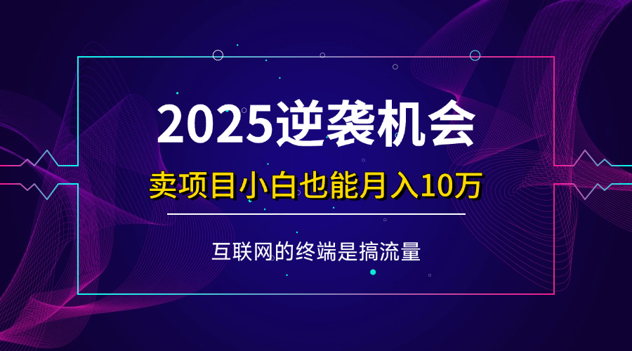 项目标题：2025逆袭机会，卖项目小白也能轻松月入10万+ - 猎人社区-猎人社区