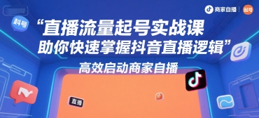 直播流量起号实战课，助你快速掌握抖音直播逻辑，高效启动商家自播 - 猎人社区-猎人社区