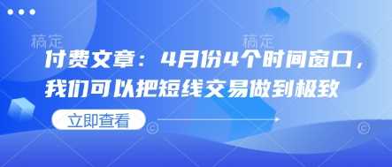 付费文章：4月份4个时间窗口，我们可以把短线交易做到极致 - 猎人社区-猎人社区