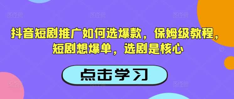 抖音短剧推广如何选爆款，保姆级教程，短剧想爆单，选剧是核心 - 猎人社区-猎人社区
