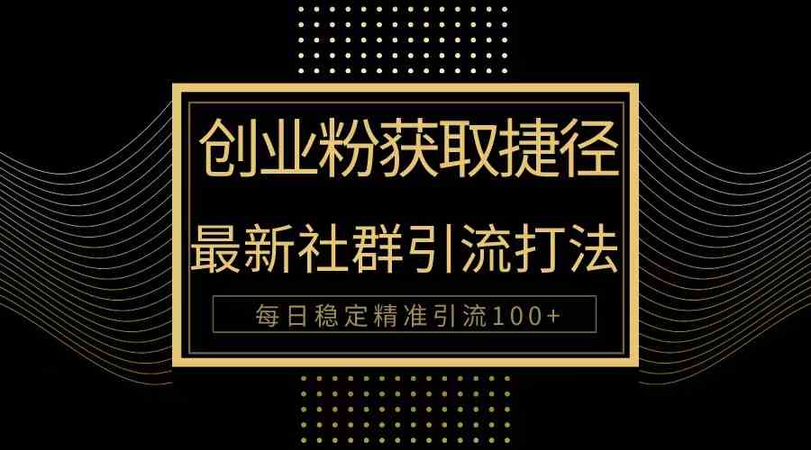 创业粉捷径！最新被动引流方法大揭秘，实现每日100+精准引流-猎人社区