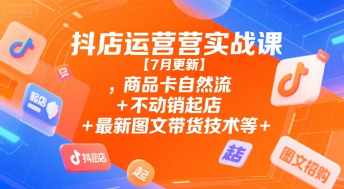抖店运营实战课【7月更新】,商品卡自然流+不动销起店+最新图文带货技术等 - 猎人社区-猎人社区