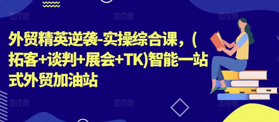 外贸精英逆袭-实操综合课，(拓客+谈判+展会+TK)智能一站式外贸加油站 - 猎人社区-猎人社区