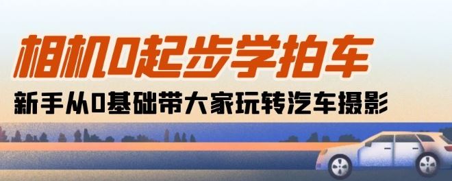 相机0起步学拍车：新手从0基础带大家玩转汽车摄影(18节课) - 猎人社区-猎人社区