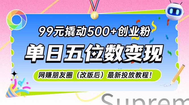 99元撬动500+创业粉，单日五位数变现，网创朋友圈（改版后）最新投放教… - 猎人社区-猎人社区