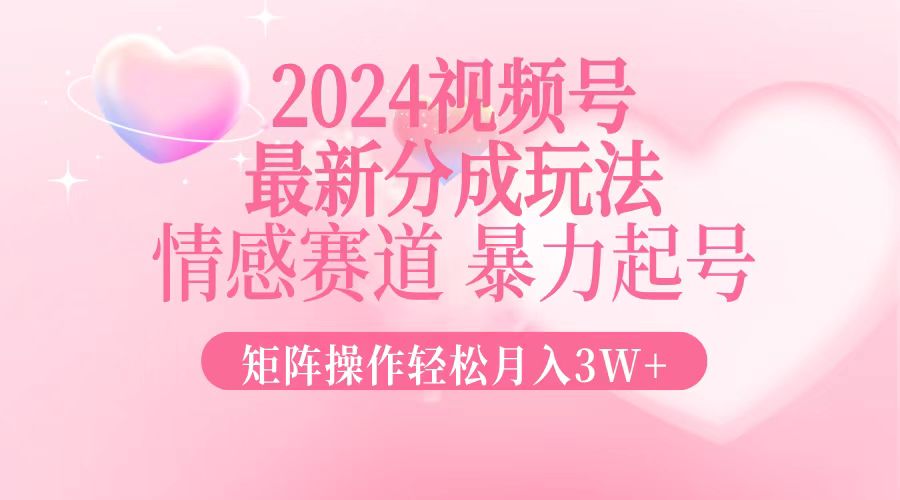 2024最新视频号分成玩法，情感赛道，暴力起号，矩阵操作轻松月入3W+ - 猎人社区-猎人社区