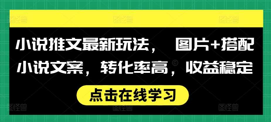 小说推文最新玩法， 图片+搭配小说文案，转化率高，收益稳定 - 猎人社区-猎人社区